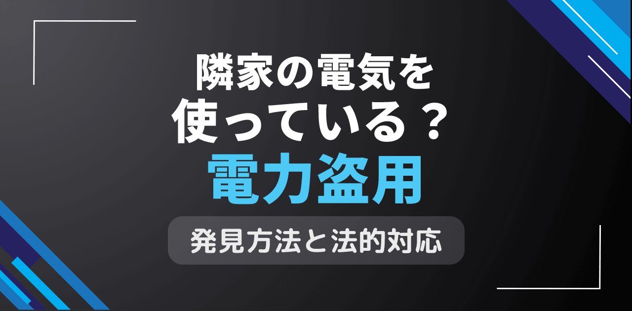 隣家の電気を使っている？電力盗用の確認方法と法的対応