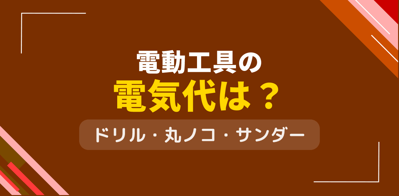 電動工具の電気代は？ドリル・ノコギリ・サンダー使用時のコスト