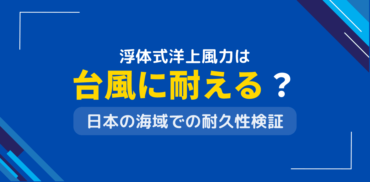 浮体式洋上風力は台風に耐える?日本の海域適用可能性