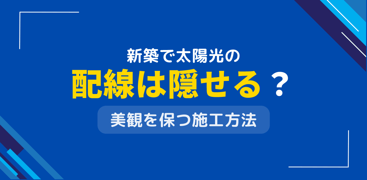 新築住宅で太陽光発電の配線は隠せる?美観を損なわない配線方法