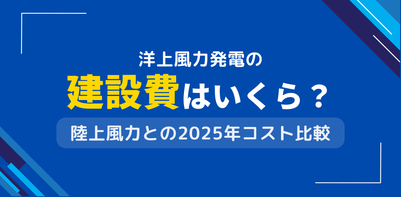 洋上風力発電の建設費は？陸上風力との コスト比較【2025年版】