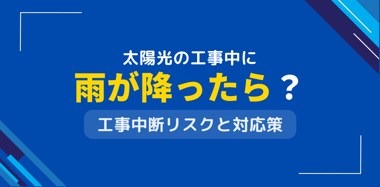 太陽光発電の工事中に雨が降ったらどうなる?工事中断のリスク